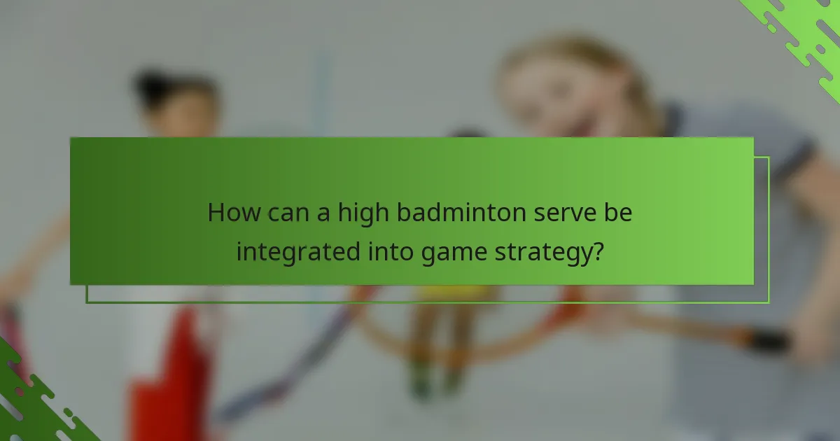 How can a high badminton serve be integrated into game strategy?