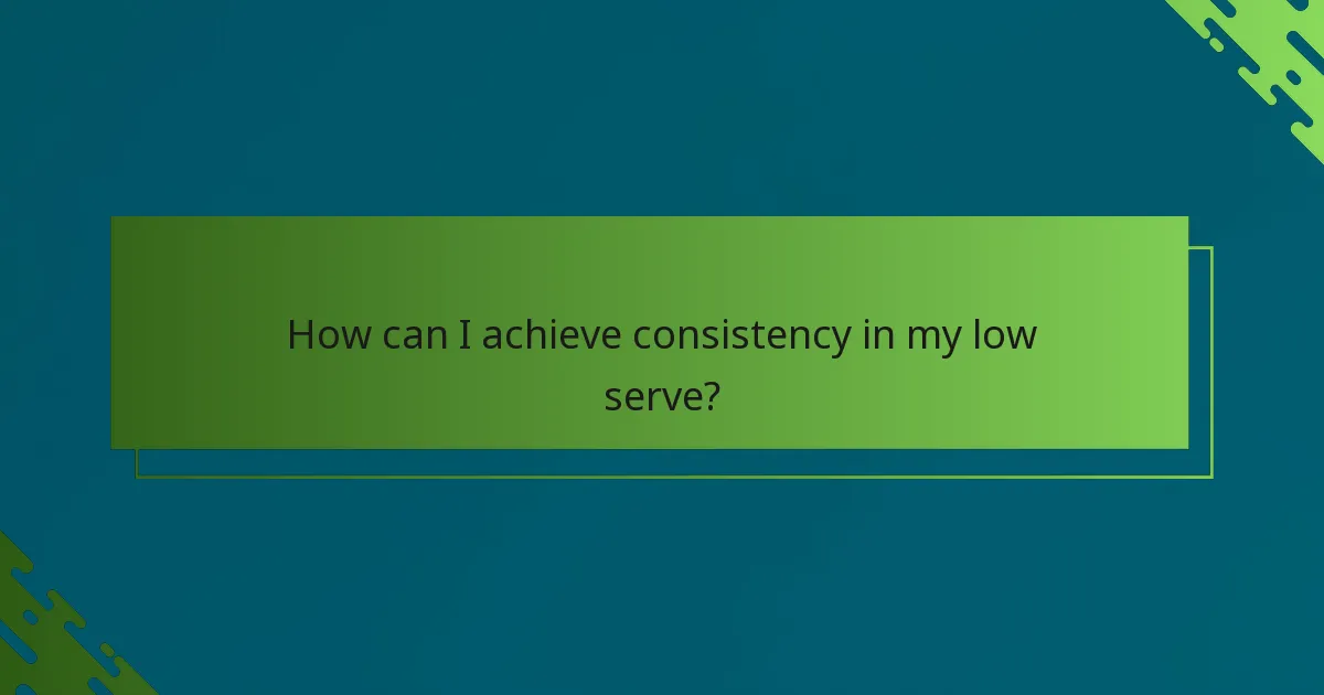 How can I achieve consistency in my low serve?