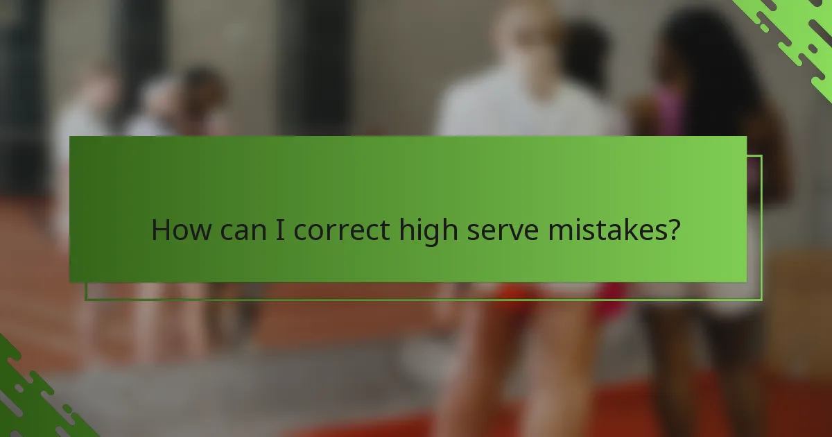 How can I correct high serve mistakes?
