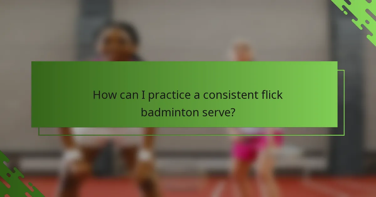 How can I practice a consistent flick badminton serve?