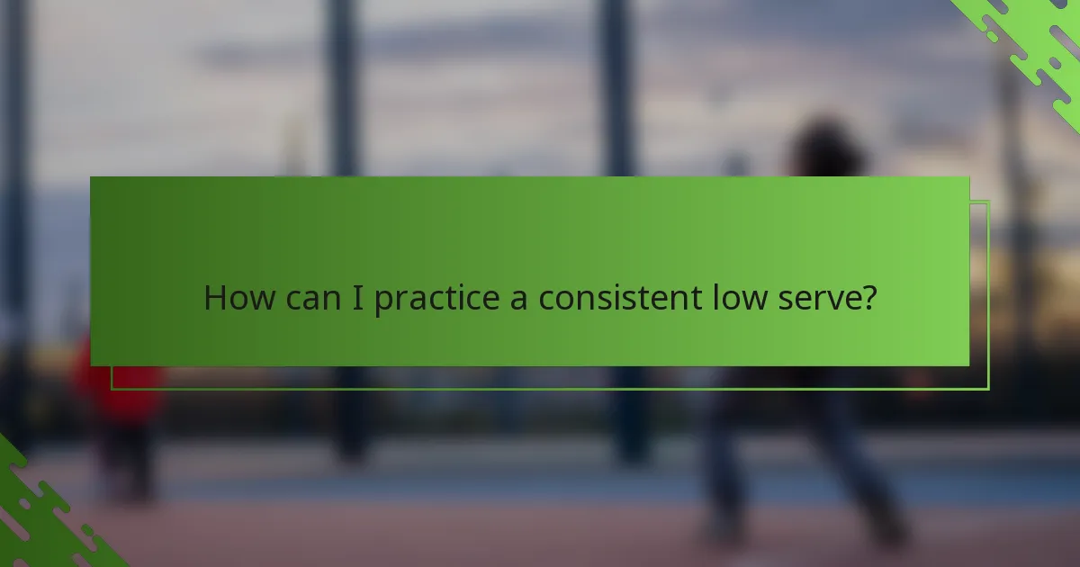 How can I practice a consistent low serve?