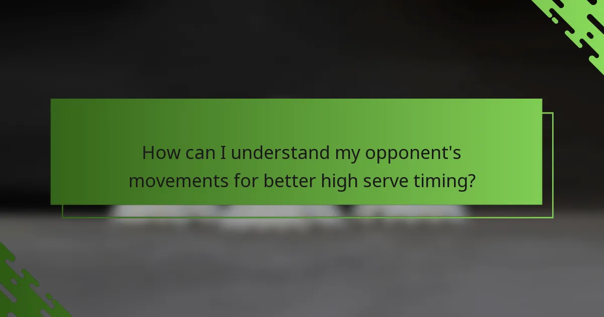 How can I understand my opponent's movements for better high serve timing?