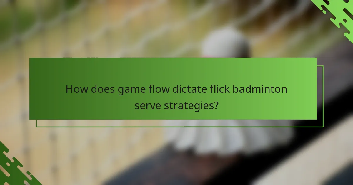 How does game flow dictate flick badminton serve strategies?
