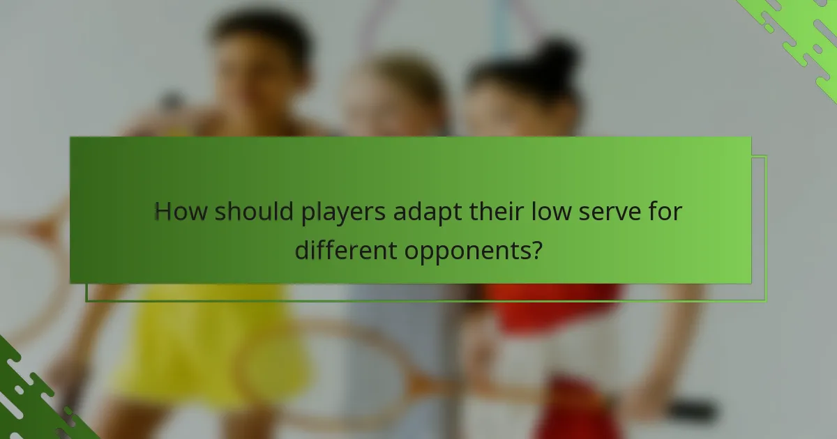 How should players adapt their low serve for different opponents?