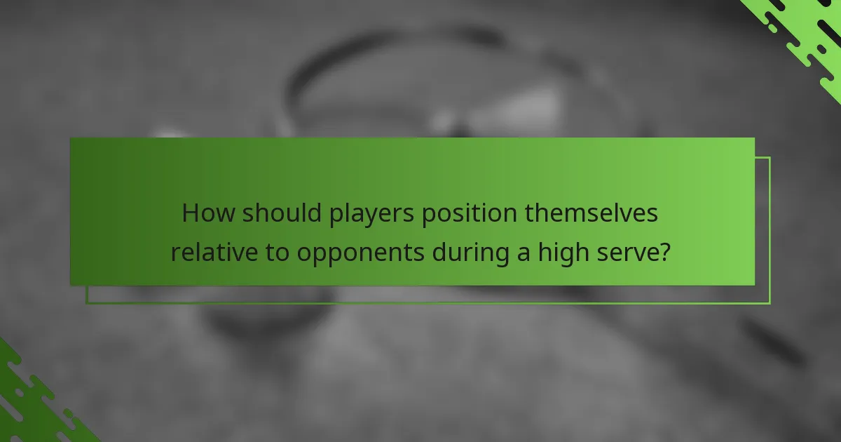 How should players position themselves relative to opponents during a high serve?