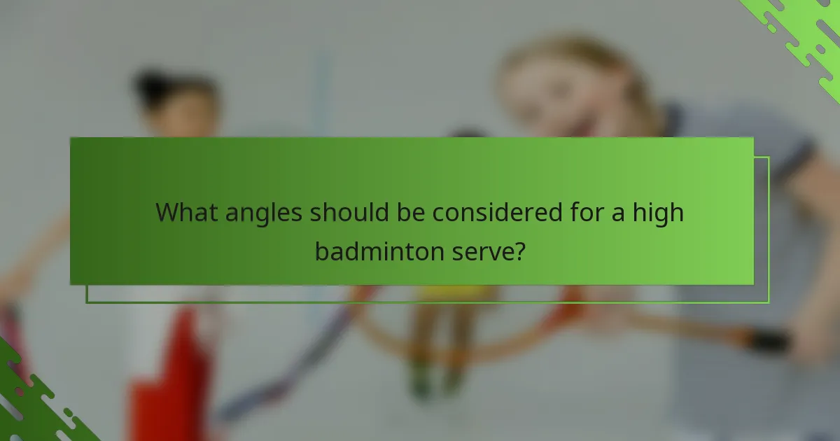 What angles should be considered for a high badminton serve?