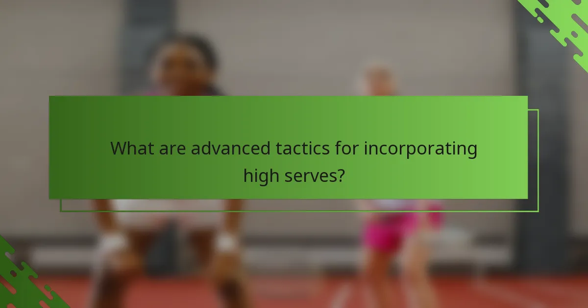 What are advanced tactics for incorporating high serves?