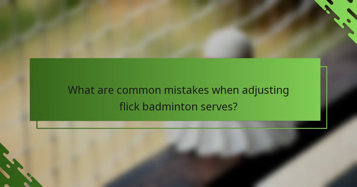 What are common mistakes when adjusting flick badminton serves?