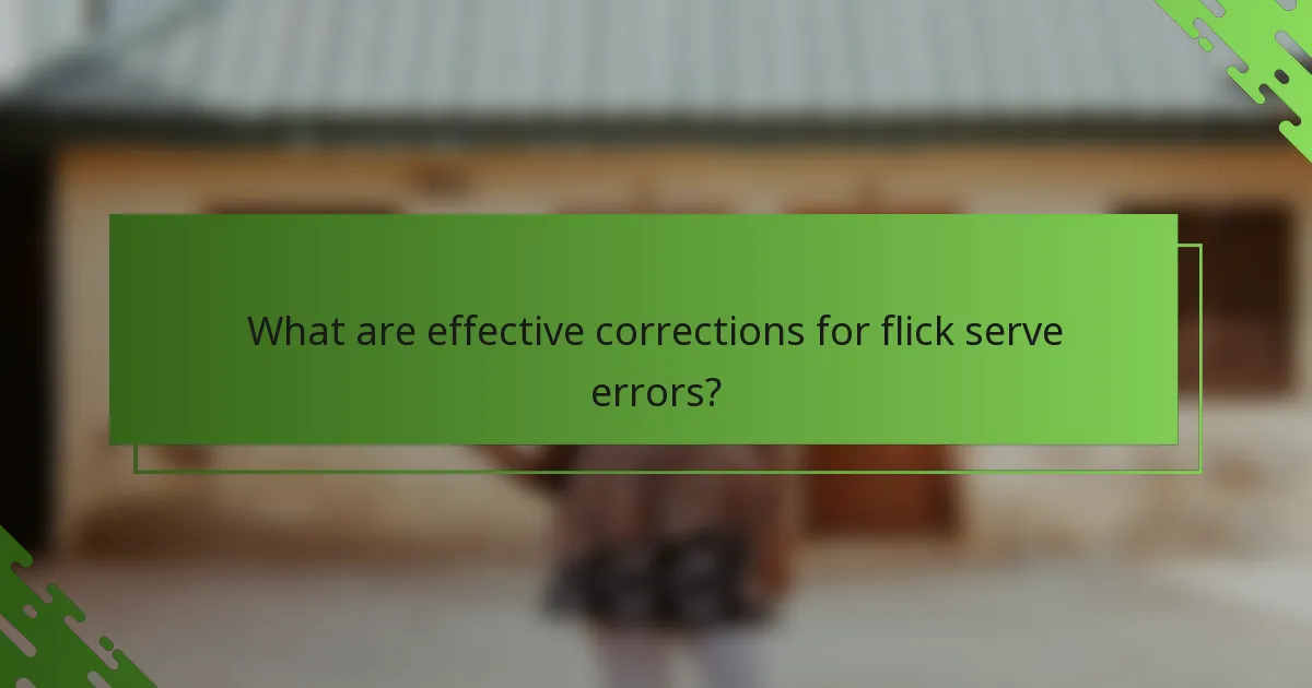 What are effective corrections for flick serve errors?