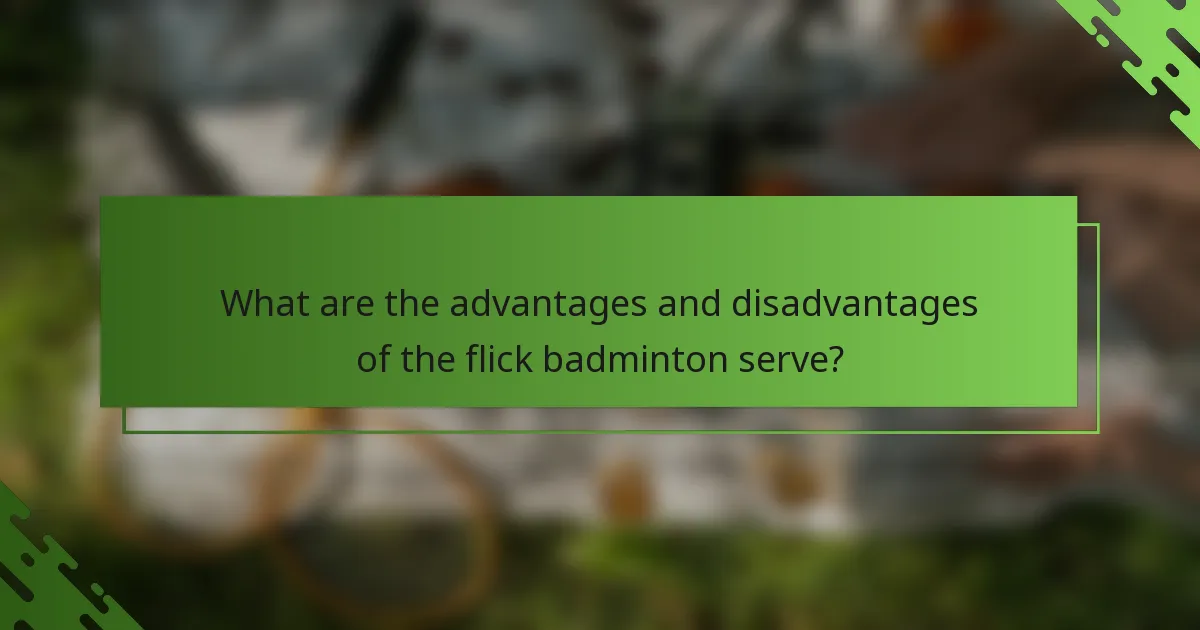 What are the advantages and disadvantages of the flick badminton serve?