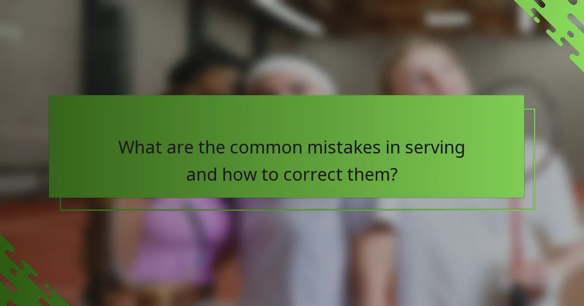 What are the common mistakes in serving and how to correct them?