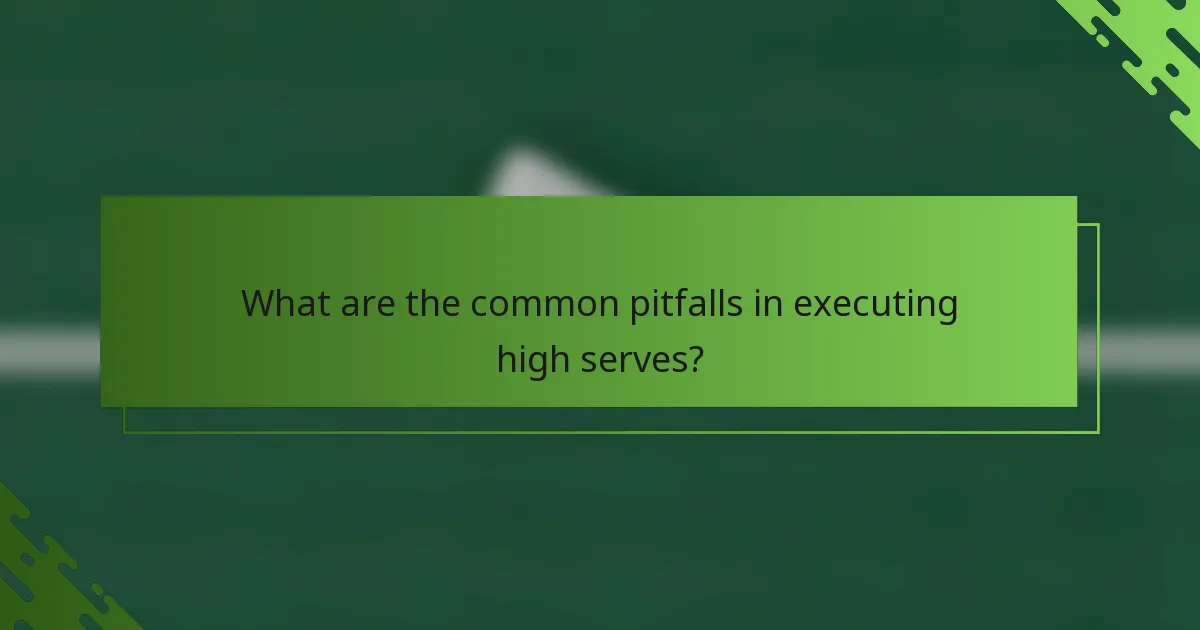 What are the common pitfalls in executing high serves?