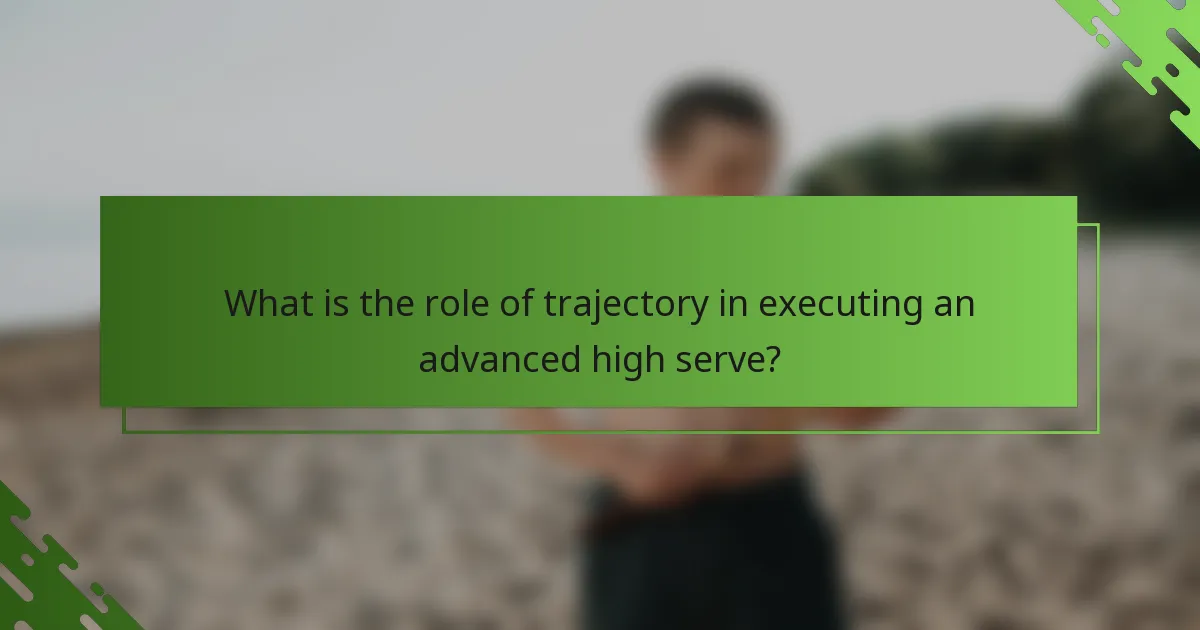 What is the role of trajectory in executing an advanced high serve?