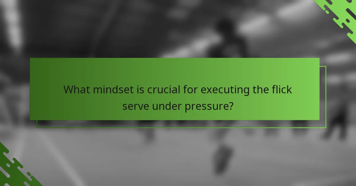 What mindset is crucial for executing the flick serve under pressure?