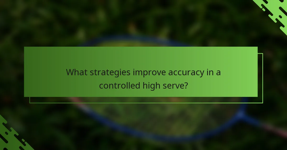 What strategies improve accuracy in a controlled high serve?