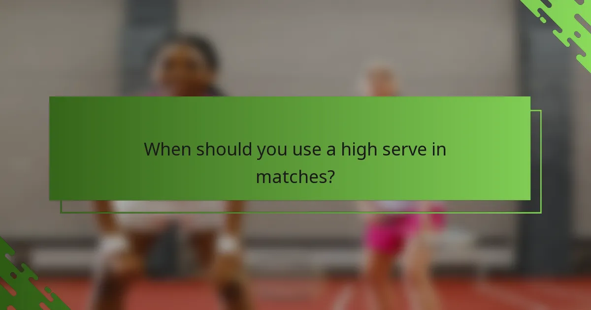 When should you use a high serve in matches?