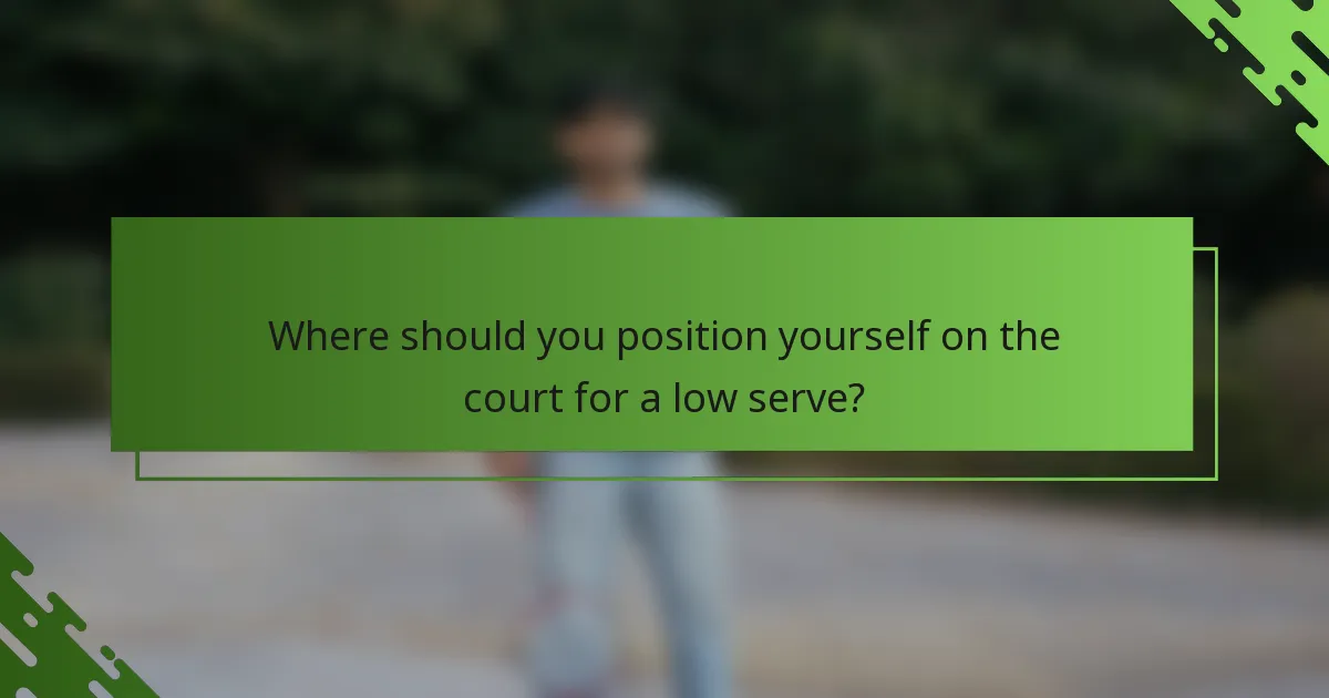 Where should you position yourself on the court for a low serve?