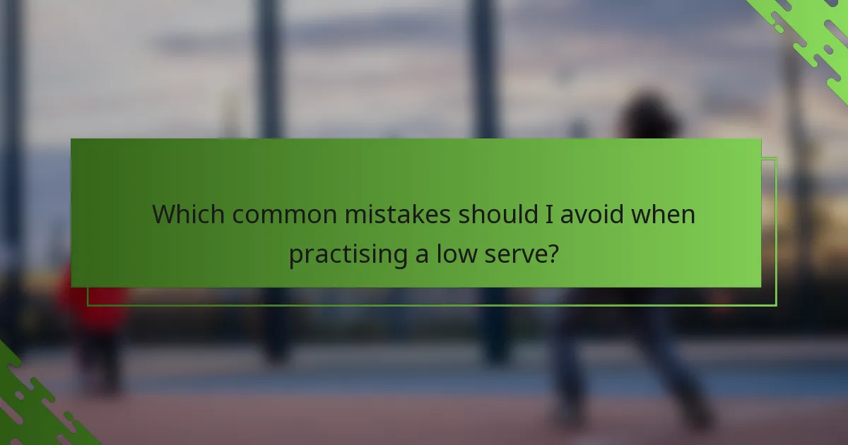 Which common mistakes should I avoid when practising a low serve?