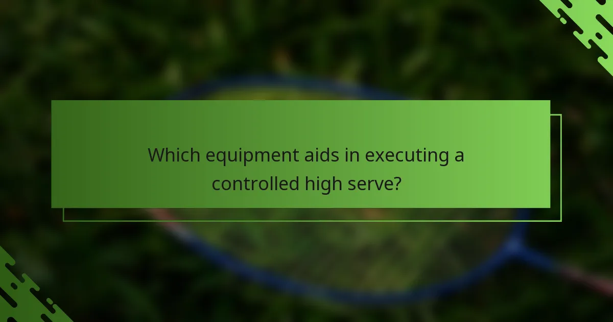 Which equipment aids in executing a controlled high serve?